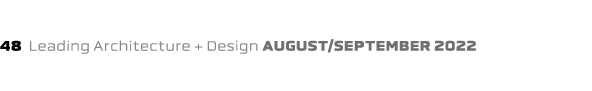 48 Leading Architecture + Design august/september 2022