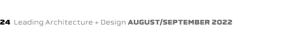 24 Leading Architecture + Design august/september 2022