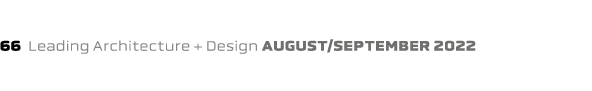 66 Leading Architecture + Design august/september 2022