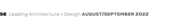 56 Leading Architecture + Design august/september 2022