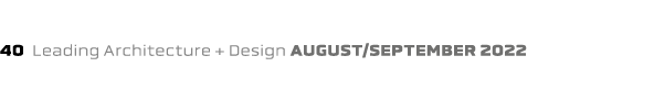 40 Leading Architecture + Design august/september 2022