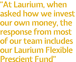  At Laurium, when asked how we invest our own money, the response from most of our team includes our Laurium Flexible   