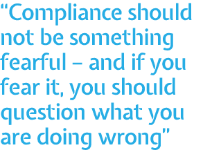  Compliance should not be something fearful   and if you fear it, you should question what you are doing wrong 