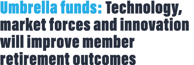 Umbrella funds: Technology, market forces and innovation will improve member retirement outcomes