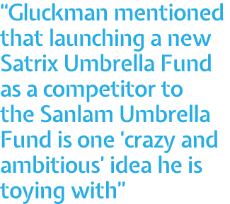  Gluckman mentioned that launching a new Satrix Umbrella Fund as a competitor to the Sanlam Umbrella Fund is one  cra   