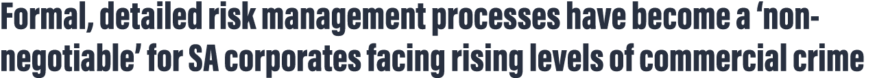 Formal, detailed risk management processes have become a  non-negotiable  for SA corporates facing rising levels of c   