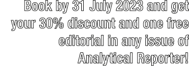 Book by 31 July 2023 and get your 30% discount and one free editorial in any issue of Analytical Reporter!