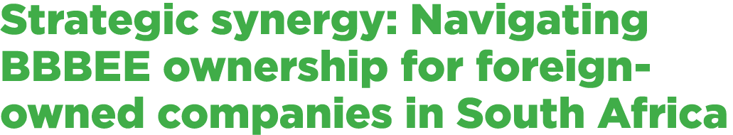 Strategic synergy: Navigating BBBEE ownership for foreign owned companies in South Africa