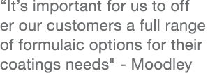 “It’s important for us to off er our customers a full range of formulaic options for their coatings needs\“ Moodley
