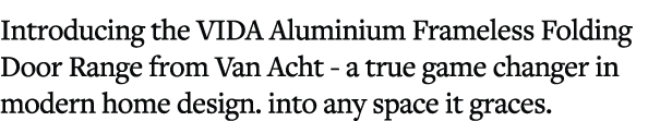 Introducing the VIDA Aluminium Frameless Folding Door Range from Van Acht a true game changer in modern home design. ...