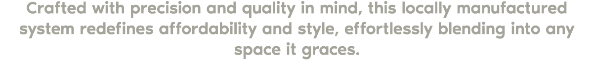Crafted with precision and quality in mind, this locally manufactured system redefines affordability and style, effor...