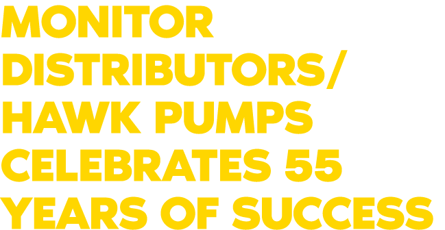MONITOR DISTRIBUTORS/HAWK PUMPS CELEBRATES 55 YEARS OF SUCCESS