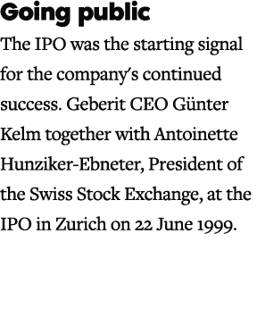 Going public The IPO was the starting signal for the company's continued success. Geberit CEO G nter Kelm together wi...