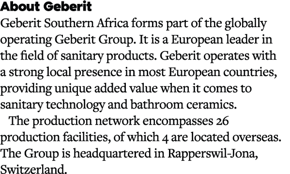 About Geberit Geberit Southern Africa forms part of the globally operating Geberit Group. It is a European leader in ...