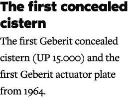 The first concealed cistern The first Geberit concealed cistern (UP 15.000) and the first Geberit actuator plate from...