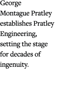 George Montague Pratley establishes Pratley Engineering, setting the stage for decades of ingenuity.