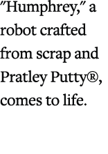 \“Humphrey,\" a robot crafted from scrap and Pratley Putty®, comes to life.
