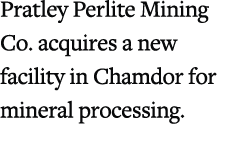 Pratley Perlite Mining Co. acquires a new facility in Chamdor for mineral processing.