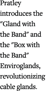 Pratley introduces the \“Gland with the Band\" and the \"Box with the Band\" Enviroglands, revolutionizing cable glands.
