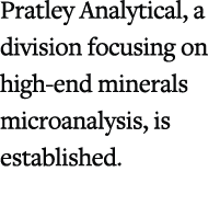 Pratley Analytical, a division focusing on high end minerals microanalysis, is established.