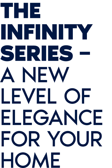 The Infinity Series – A new level of elegance for your home