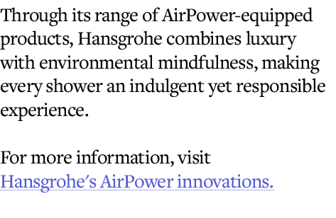 Through its range of AirPower equipped products, Hansgrohe combines luxury with environmental mindfulness, making eve...