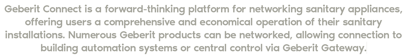 Geberit Connect is a forward thinking platform for networking sanitary appliances, offering users a comprehensive and...